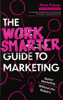 The Work Smarter Guide to Marketing : Better Marketing Without the Bullsh*t