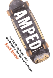 Amped : How Big Air, Big Dollars, and a New Generation Took Sports to the Extreme