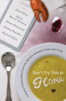 Don't Try This at Home : Culinary Catastrophes from the World's Greatest Cooks and Chefs