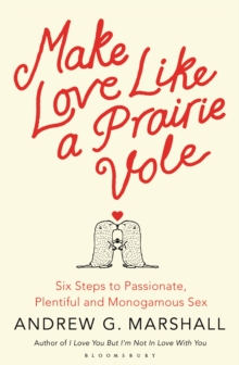 Make Love Like a Prairie Vole : Six Steps to Passionate, Plentiful and Monogamous Sex