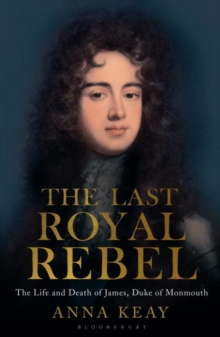 The Last Royal Rebel : The Life and Death of James, Duke of Monmouth, Hardback Book The Last Royal Rebel : The Life and Death of James, Duke of Monmouth, Hardback Book