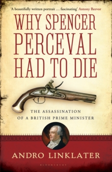 Why Spencer Perceval Had to Die : The Assassination of a British Prime Minister, Paperback Book Why Spencer Perceval Had to Die : The Assassination of a British Prime Minister, Paperback Book