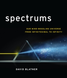 Spectrums : Our Mind-Boggling Universe from Infinitesimal to Infinity