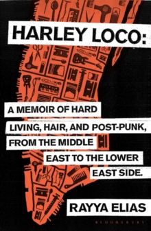 Harley Loco : A Memoir of Hard Living, Hair and Post-Punk, from the Middle East to the Lower East Side