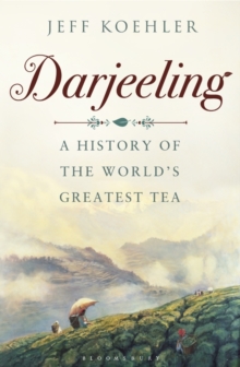 Darjeeling : A History of the Worlds Greatest Tea