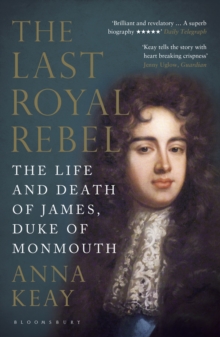 The Last Royal Rebel : The Life and Death of James, Duke of Monmouth