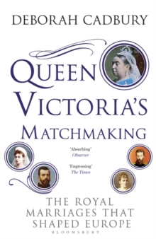 Queen Victoria's Matchmaking : The Royal Marriages that Shaped Europe