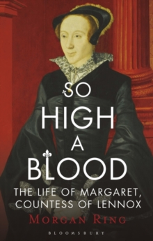 So High a Blood : The Life of Margaret, Countess of Lennox, Hardback Book So High a Blood : The Life of Margaret, Countess of Lennox, Hardback Book