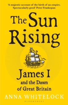 The Sun Rising : James I and the Dawn of Great Britain