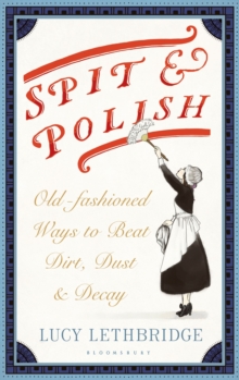 Spit and Polish : Old-Fashioned Ways to Banish Dirt, Dust and Decay, Hardback Book Spit and Polish : Old-Fashioned Ways to Banish Dirt, Dust and Decay, Hardback Book