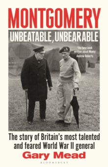 Montgomery: Unbeatable, Unbearable : The story of Britains most talented and feared WW2 general