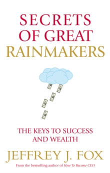 Secrets of Great Rainmakers : The Keys to Success and Wealth