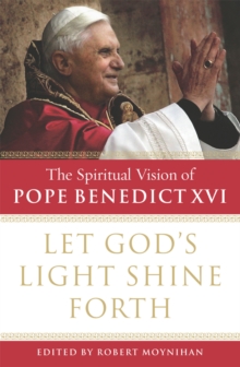 Let God's Light Shine Forth : The Spiritual Vision of Pope Benedict XVI