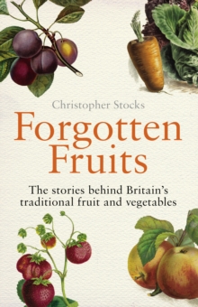 Forgotten Fruits : The stories behind Britain's traditional fruit and vegetables