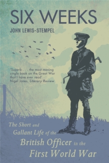 Six Weeks : The Short and Gallant Life of the British Officer in the First World War