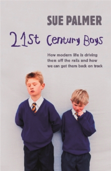 21st Century Boys : How Modern life is driving them off the rails and how we can get them back on track