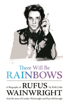 There Will be Rainbows: A Biography of Rufus Wainwright : And the Story of Loudon Wainwright and Kate McGarrigle, Paperback Book There Will be Rainbows: A Biography of Rufus Wainwright : And the Story of Loudon Wainwright and Kate McGarrigle, Paperback Book