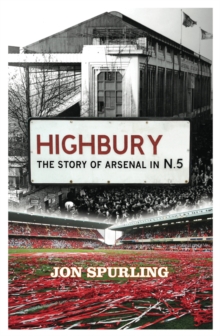 Highbury : The Definitive History of Arsenal at Highbury Stadium