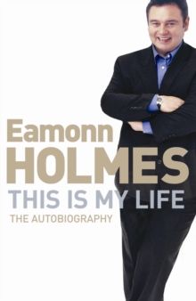 This Is My Life : Eamonn Holmes: The Autobiography