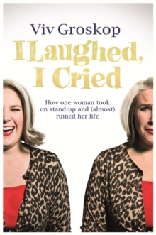 I Laughed, I Cried : How One Woman Took on Stand-Up and (Almost) Ruined Her Life