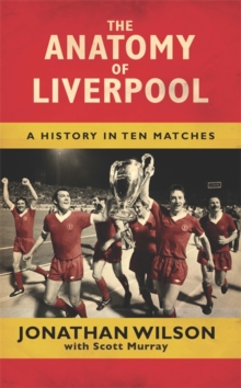 The Anatomy of Liverpool : A History in Ten Matches, Hardback Book The Anatomy of Liverpool : A History in Ten Matches, Hardback Book