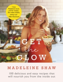 Get the Glow : Delicious and Easy Recipes That Will Nourish You from the Inside Out