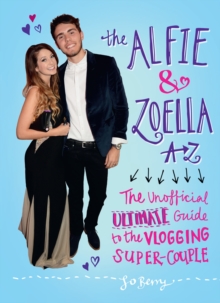 The Alfie & Zoella A-Z : The Unofficial Ultimate Guide to the Vlogging Super-Couple