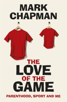 The Love of the Game : Parenthood, Sport and Me, Hardback Book The Love of the Game : Parenthood, Sport and Me, Hardback Book