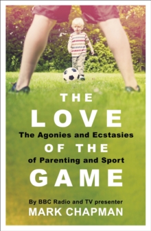 The Love of the Game : The Agonies and Ecstasies of Parenting and Sport, Paperback / softback Book The Love of the Game : The Agonies and Ecstasies of Parenting and Sport, Paperback / softback Book