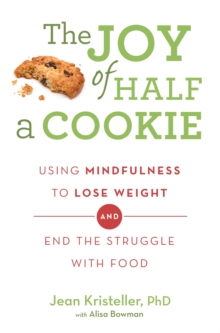 The Joy of Half A Cookie : Using Mindfulness to Lose Weight and End the Struggle With Food