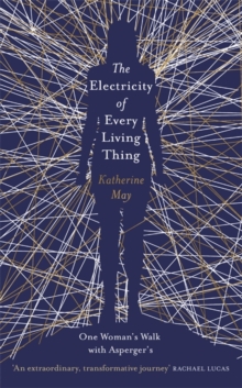 The Electricity of Every Living Thing : A Woman's Walk in the Wild to Find Her Way Home, Hardback Book The Electricity of Every Living Thing : A Woman's Walk in the Wild to Find Her Way Home, Hardback Book