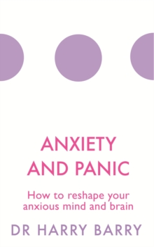 Anxiety and Panic : How to reshape your anxious mind and brain