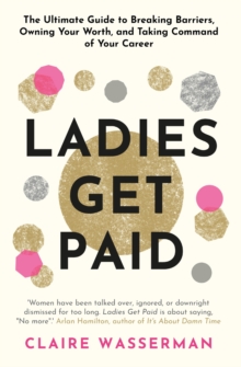 Ladies Get Paid : Breaking Barriers, Owning Your Worth, and Taking Command of Your Career