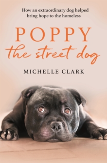 Poppy The Street Dog : How an extraordinary dog helped bring hope to the homeless