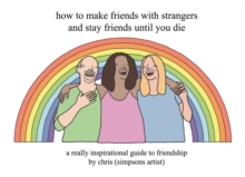 How to Make Friends With Strangers and Stay Friends Until You Die : A Really Inspirational Guide to Friendship