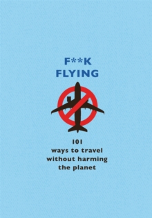 F**k Flying : 101 eco-friendly ways to travel