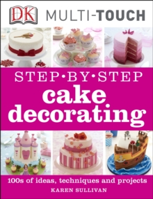 Step-by-Step Cake Decorating : 100s of Ideas, Techniques, and Projects for Creative Cake Designers