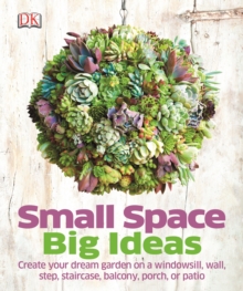 Small Space Big Ideas : Create Your Dream Garden on a Windowsill, Wall, Step, Staircase, Balcony, Porch, or Patio, Hardback Book Small Space Big Ideas : Create Your Dream Garden on a Windowsill, Wall, Step, Staircase, Balcony, Porch, or Patio, Hardback Book