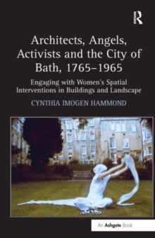 Architects, Angels, Activists and the City of Bath, 1765-1965 : Engaging with Women's Spatial Interventions in Buildings and Landscape, Hardback Book Architects, Angels, Activists and the City of Bath, 1765-1965 : Engaging with Women's Spatial Interventions in Buildings and Landscape, Hardback Book