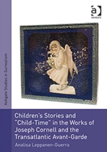 Children's Stories and 'Child-Time' in the Works of Joseph Cornell and the Transatlantic Avant-Garde, Hardback Book Children's Stories and 'Child-Time' in the Works of Joseph Cornell and the Transatlantic Avant-Garde, Hardback Book
