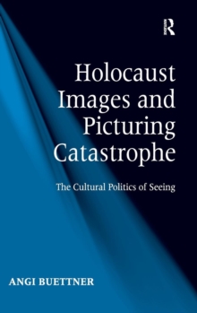 Holocaust Images and Picturing Catastrophe : The Cultural Politics of Seeing, Hardback Book Holocaust Images and Picturing Catastrophe : The Cultural Politics of Seeing, Hardback Book