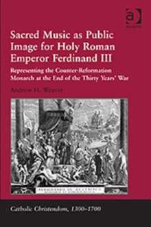 Sacred Music as Public Image for Holy Roman Emperor Ferdinand III : Representing the Counter-reformation Monarch at the End of the Thirty Years' War, Hardback Book Sacred Music as Public Image for Holy Roman Emperor Ferdinand III : Representing the Counter-reformation Monarch at the End of the Thirty Years' War, Hardback Book