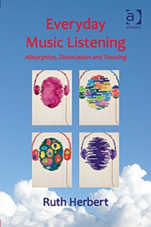 Everyday Music Listening : Absorption, Dissociation and Trancing, Hardback Book Everyday Music Listening : Absorption, Dissociation and Trancing, Hardback Book
