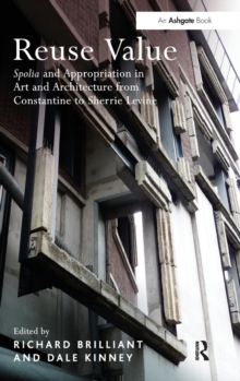 Reuse Value : Spolia and Appropriation in Art and Architecture from Constantine to Sherrie Levine, Hardback Book Reuse Value : Spolia and Appropriation in Art and Architecture from Constantine to Sherrie Levine, Hardback Book