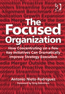 The Focused Organization : How Concentrating on a Few Key Initiatives Can Dramatically Improve Strategy Execution, Hardback Book The Focused Organization : How Concentrating on a Few Key Initiatives Can Dramatically Improve Strategy Execution, Hardback Book