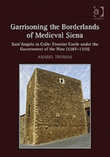 Garrisoning the Borderlands of Medieval Siena : Sant'Angelo in Colle: Frontier Castle under the Government of the Nine (1287-1355), Hardback Book Garrisoning the Borderlands of Medieval Siena : Sant'Angelo in Colle: Frontier Castle under the Government of the Nine (1287-1355), Hardback Book