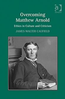 Overcoming Matthew Arnold : Ethics in Culture and Criticism, Hardback Book Overcoming Matthew Arnold : Ethics in Culture and Criticism, Hardback Book