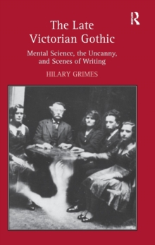 The Late Victorian Gothic : Mental Science, the Uncanny, and Scenes of Writing, Hardback Book The Late Victorian Gothic : Mental Science, the Uncanny, and Scenes of Writing, Hardback Book