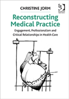 Reconstructing Medical Practice : Engagement, Professionalism and Critical Relationships in Health Care, Hardback Book Reconstructing Medical Practice : Engagement, Professionalism and Critical Relationships in Health Care, Hardback Book