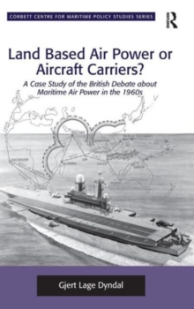 Land Based Air Power or Aircraft Carriers? : a Case Study of the British Debate About Maritime Air Power in the 1960s, Hardback Book Land Based Air Power or Aircraft Carriers? : a Case Study of the British Debate About Maritime Air Power in the 1960s, Hardback Book